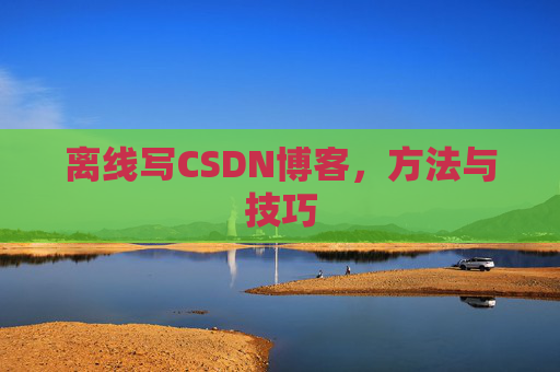 离线写CSDN博客，方法与技巧